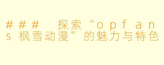 ### 探索“opfans枫雪动漫”的魅力与特色