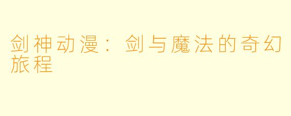 剑神动漫：剑与魔法的奇幻旅程