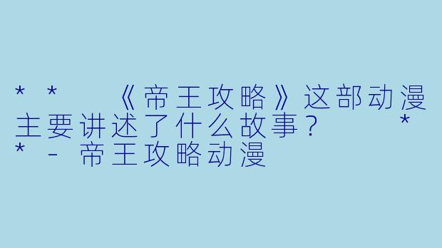 ** 《帝王攻略》这部动漫主要讲述了什么故事？  **
