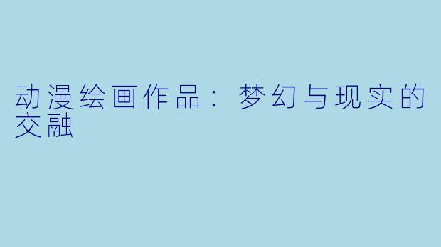 动漫绘画作品：梦幻与现实的交融