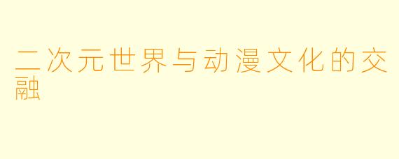 二次元世界与动漫文化的交融