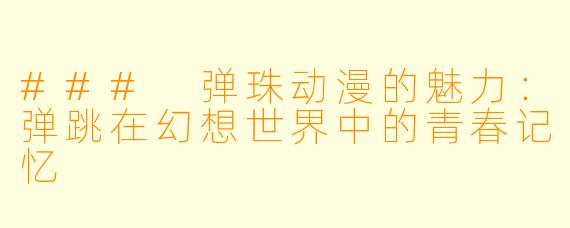 ### 弹珠动漫的魅力：弹跳在幻想世界中的青春记忆