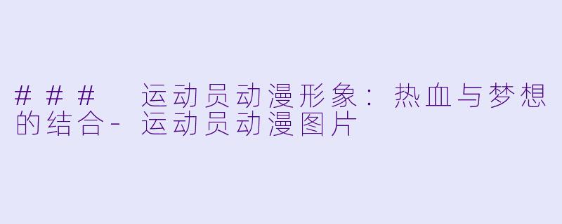 ### 运动员动漫形象：热血与梦想的结合-运动员动漫图片