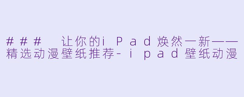 ### 让你的iPad焕然一新——精选动漫壁纸推荐