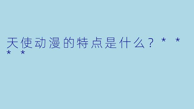 天使动漫的特点是什么？****