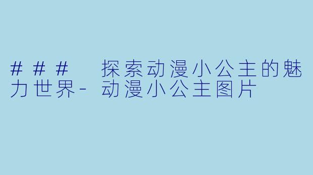 ### 探索动漫小公主的魅力世界