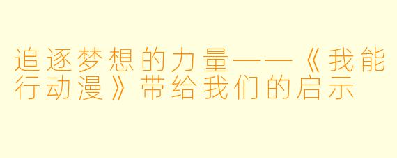 追逐梦想的力量——《我能行动漫》带给我们的启示