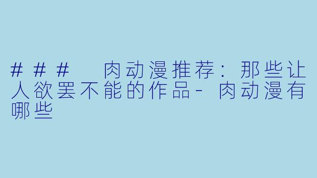 ### 肉动漫推荐：那些让人欲罢不能的作品-肉动漫有哪些