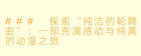 ### 探索“纯洁的轮舞曲”：一部充满感动与纯真的动漫之旅
