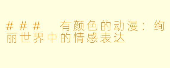 ### 有颜色的动漫：绚丽世界中的情感表达
