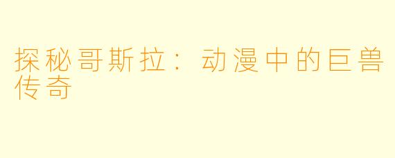 探秘哥斯拉：动漫中的巨兽传奇