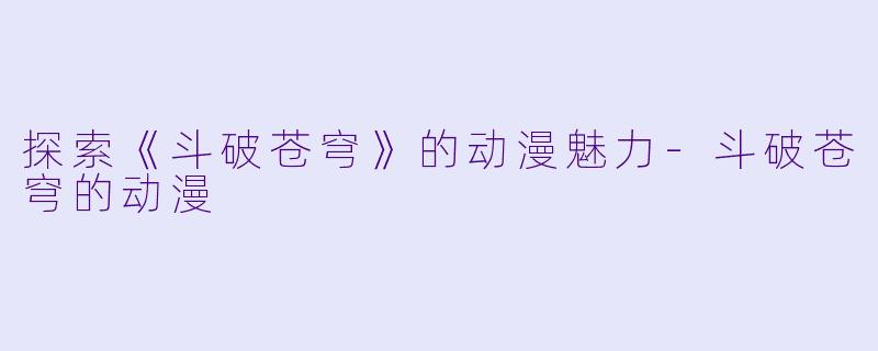 探索《斗破苍穹》的动漫魅力