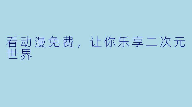 看动漫免费，让你乐享二次元世界
