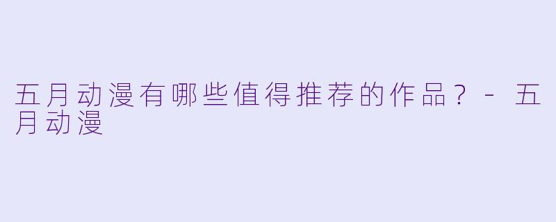 五月动漫有哪些值得推荐的作品？