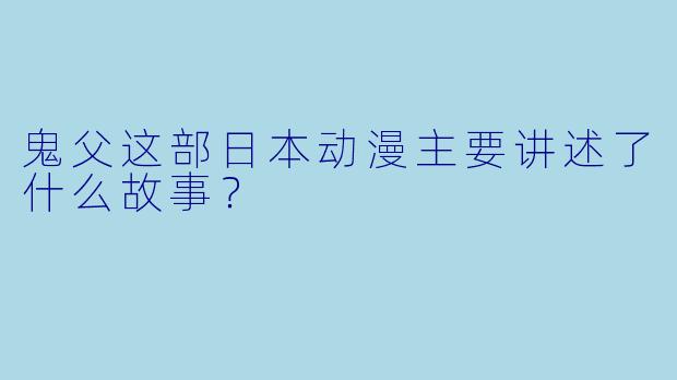鬼父这部日本动漫主要讲述了什么故事？