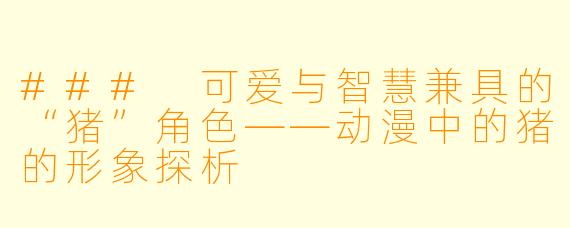 ### 可爱与智慧兼具的“猪”角色——动漫中的猪的形象探析