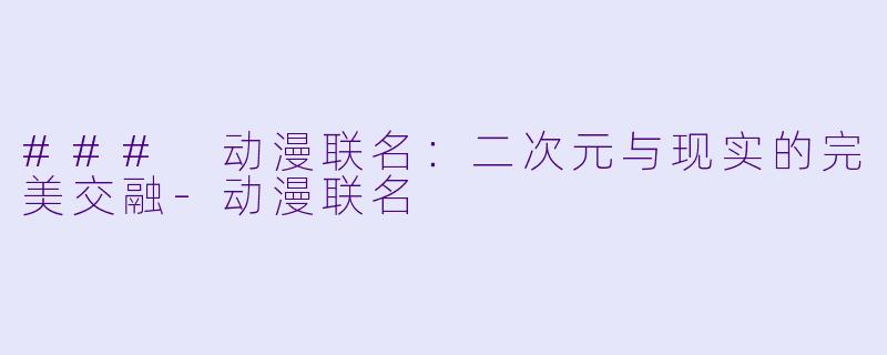 ### 动漫联名：二次元与现实的完美交融