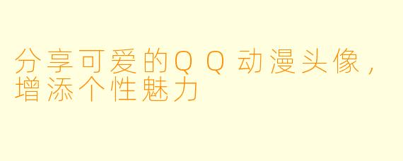 分享可爱的QQ动漫头像，增添个性魅力