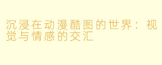 沉浸在动漫酷图的世界：视觉与情感的交汇