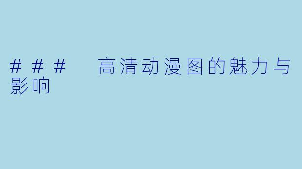 ### 高清动漫图的魅力与影响