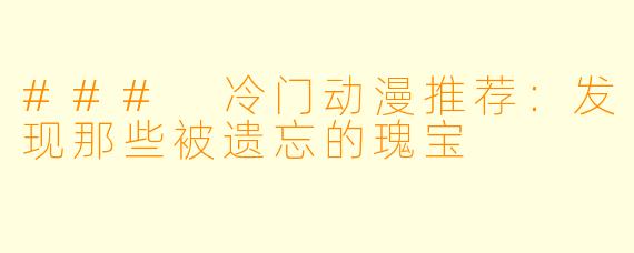 ### 冷门动漫推荐：发现那些被遗忘的瑰宝