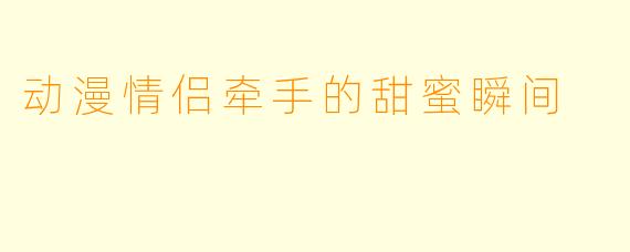 动漫情侣牵手的甜蜜瞬间