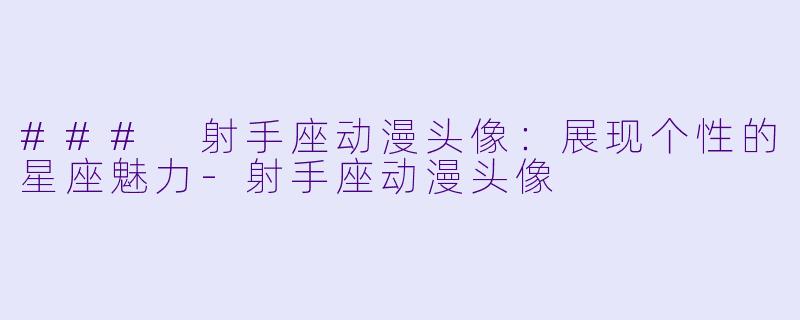 ### 射手座动漫头像：展现个性的星座魅力-射手座动漫头像