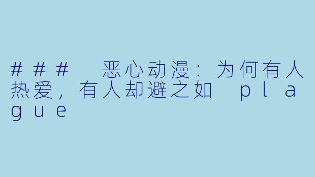 ### 恶心动漫：为何有人热爱，有人却避之如 plague