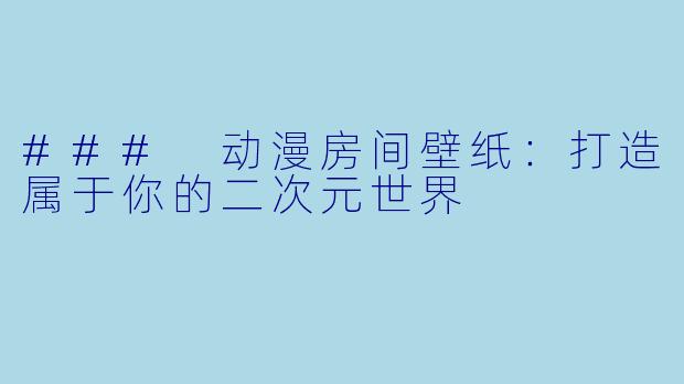 ### 动漫房间壁纸：打造属于你的二次元世界