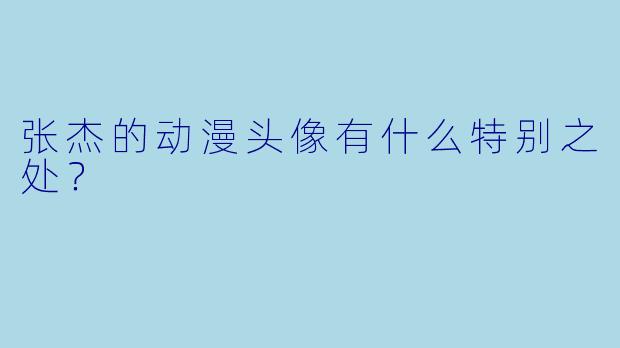 张杰的动漫头像有什么特别之处？