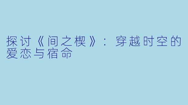 探讨《间之楔》：穿越时空的爱恋与宿命