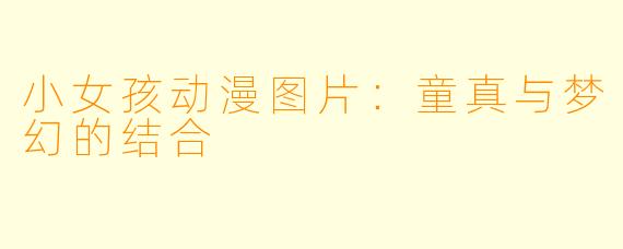小女孩动漫图片：童真与梦幻的结合
