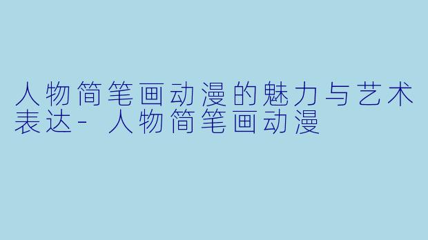 人物简笔画动漫的魅力与艺术表达-人物简笔画动漫