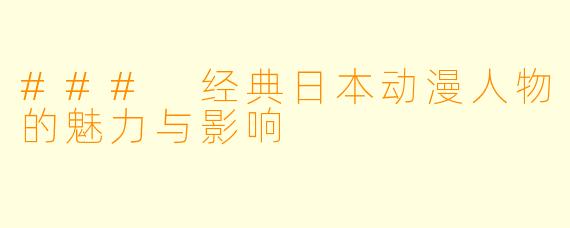 ### 经典日本动漫人物的魅力与影响