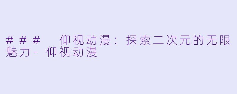 ### 仰视动漫：探索二次元的无限魅力