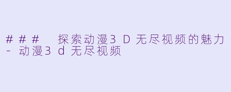 ### 探索动漫3D无尽视频的魅力-动漫3d无尽视频