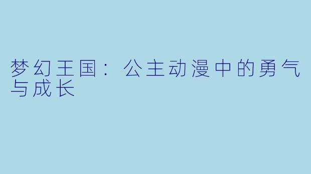 梦幻王国：公主动漫中的勇气与成长
