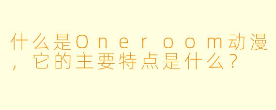 什么是Oneroom动漫,它的主要特点是什么?