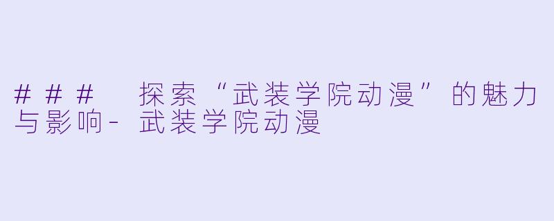 ### 探索“武装学院动漫”的魅力与影响-武装学院动漫