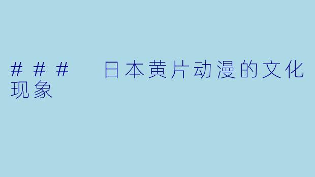 ### 日本黄片动漫的文化现象
