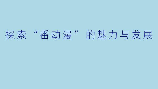 探索“番动漫”的魅力与发展