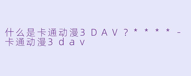 什么是卡通动漫3DAV?****