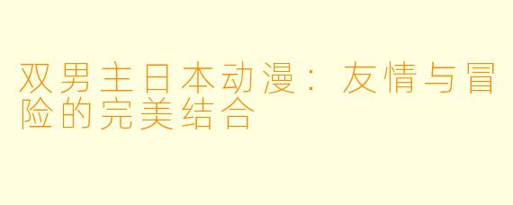 双男主日本动漫：友情与冒险的完美结合