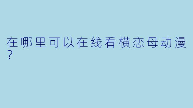 在哪里可以在线看横恋母动漫？