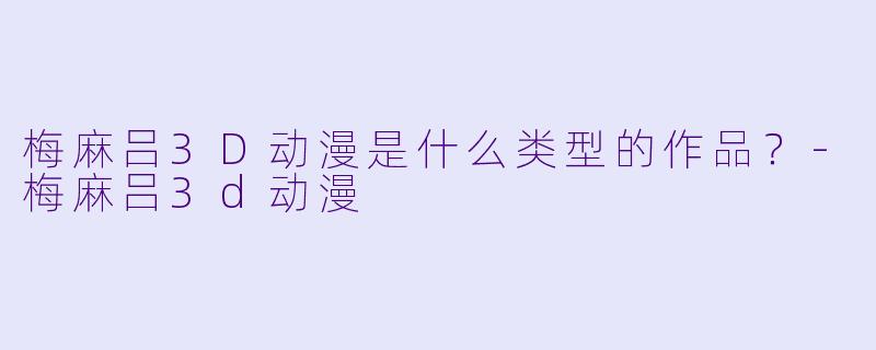梅麻吕3D动漫是什么类型的作品？