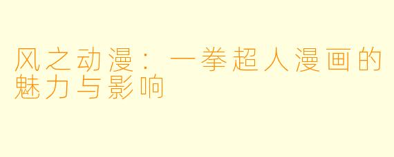 风之动漫:一拳超人漫画的魅力与影响