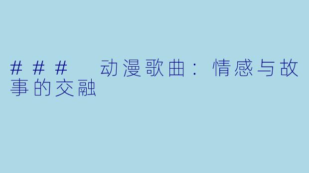 ### 动漫歌曲:情感与故事的交融