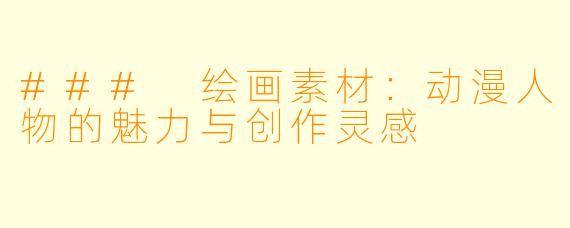 ### 绘画素材:动漫人物的魅力与创作灵感