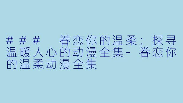 ### 眷恋你的温柔:探寻温暖人心的动漫全集
