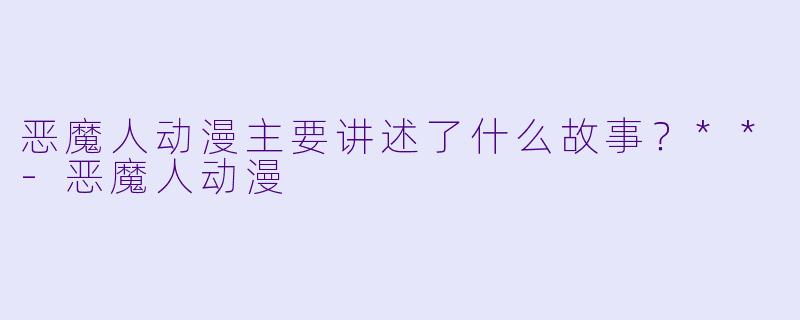 恶魔人动漫主要讲述了什么故事？**-恶魔人动漫